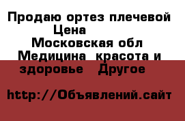 Продаю ортез плечевой › Цена ­ 2 500 - Московская обл. Медицина, красота и здоровье » Другое   